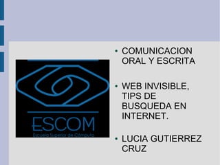 ●   COMUNICACION
    ORAL Y ESCRITA

●   WEB INVISIBLE,
    TIPS DE
    BUSQUEDA EN
    INTERNET.

●   LUCIA GUTIERREZ
    CRUZ
 