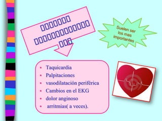  Taquicardia
 Palpitaciones
 vasodilatación periférica
 Cambios en el EKG
 dolor anginoso
 arritmias( a veces).
 