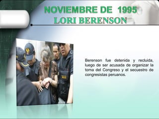 Berenson fue detenida y recluida,
luego de ser acusada de organizar la
toma del Congreso y el secuestro de
congresistas peruanos.
 