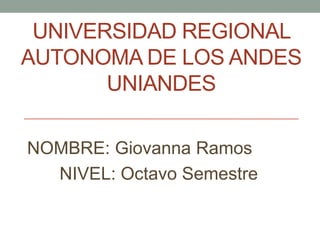 UNIVERSIDAD REGIONAL
AUTONOMA DE LOS ANDES
UNIANDES
NOMBRE: Giovanna Ramos
NIVEL: Octavo Semestre
 