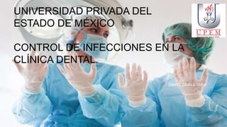 UNIVERSIDAD PRIVADA DEL
ESTADO DE MÉXICO
CONTROL DE INFECCIONES EN LA
CLÍNICA DENTAL
DANIEL ZAVALA TAPIA
 