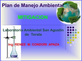 Plan de Manejo Ambiental
MITIGACION
Laboratorio Ambiental San Agustín
de Torata
Ing. RENEE M. CONDORI APAZA
 