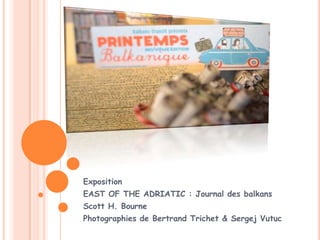 Exposition
EAST OF THE ADRIATIC : Journal des balkans
Scott H. Bourne
Photographies de Bertrand Trichet & Sergej Vutuc
 