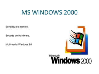 MS WINDOWS 2000
Sencillez de manejo.
Soporte de Hardware.
Multimedia Windows 98
 