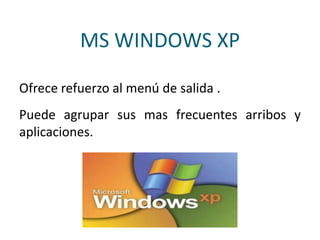 MS WINDOWS XP
Ofrece refuerzo al menú de salida .
Puede agrupar sus mas frecuentes arribos y
aplicaciones.
 