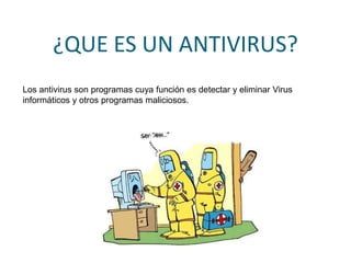 ¿QUE ES UN ANTIVIRUS?
Los antivirus son programas cuya función es detectar y eliminar Virus
informáticos y otros programas maliciosos.
 