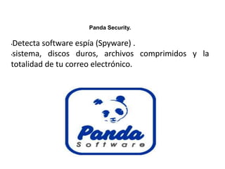 Panda Security.
•Detecta software espía (Spyware) .
•sistema, discos duros, archivos comprimidos y la
totalidad de tu correo electrónico.
 