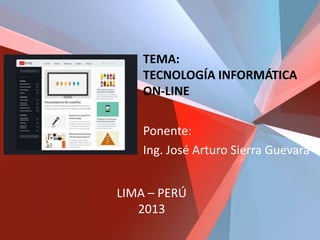 TEMA:
TECNOLOGÍA INFORMÁTICA
ON-LINE
Ponente:
Ing. José Arturo Sierra Guevara
LIMA – PERÚ
2013
 