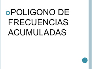 POLIGONO DE
FRECUENCIAS
ACUMULADAS
 