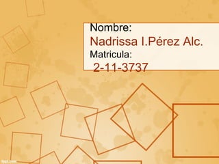 Nombre:
Nadrissa I.Pérez Alc.
Matricula:
2-11-3737
 