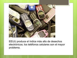 EEUU produce el índice más alto de desechos
electrónicos; los teléfonos celulares son el mayor
problema.
 