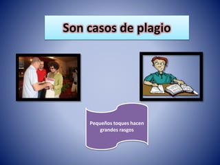 Son casos de plagio
Pequeños toques hacen
grandes rasgos
 