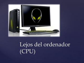 Mano 
Lejos del ordenador 
(CPU) 
 