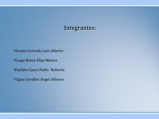 IInntteeggrraanntteess:: 
•Aranea Cercado Luis Alberto 
•Guapi Betún Elías Moises 
•Pachito Cuero Pablo Roberto 
•Tigua Cevallos Angel Alfonso 
 