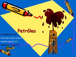 PetróleoPetróleo
ELABORADO POR:
Christian Felipe Achury
Leandro García 502
Ingeniería Industrial
 