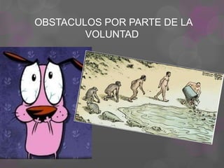 OBSTACULOS POR PARTE DE LA
VOLUNTAD
 