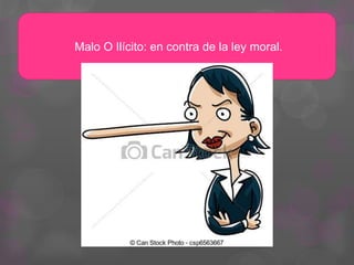 Malo O Ilícito: en contra de la ley moral.
 