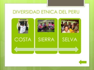 DIVERSIDAD ETNICA DEL PERU
COSTA SIERRA SELVA
 