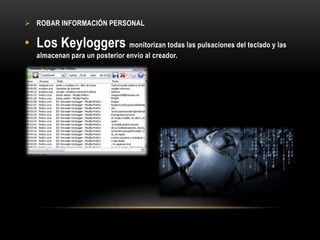  ROBAR INFORMACIÓN PERSONAL
• Los Keyloggers monitorizan todas las pulsaciones del teclado y las
almacenan para un posterior envío al creador.
 