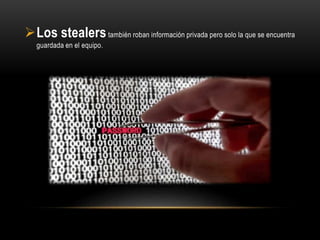 Los stealerstambién roban información privada pero solo la que se encuentra
guardada en el equipo.
 