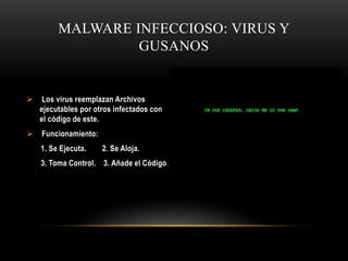 MALWARE INFECCIOSO: VIRUS Y
GUSANOS
 Los virus reemplazan Archivos
ejecutables por otros infectados con
el código de este...
