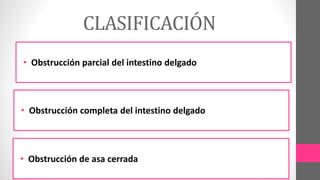 • Obstrucción parcial del intestino delgado
• Obstrucción completa del intestino delgado
• Obstrucción de asa cerrada
CLASIFICACIÓN
 