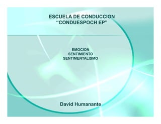 ESCUELA DE CONDUCCION
“CONDUESPOCH EP”
EMOCION
SENTIMIENTO
SENTIMENTALISMO
David Humanante
 