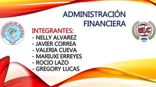 INTEGRANTES:
- NELLY ALVAREZ
- JAVIER CORREA
- VALERIA CUEVA
- MARIUXI ERREYES
- ROCIO LAZO
- GREGORY LUCAS
ADMINISTRACIÓN
FINANCIERA
 