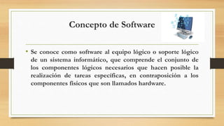 Concepto de Software
• Se conoce como software al equipo lógico o soporte lógico
de un sistema informático, que comprende ...