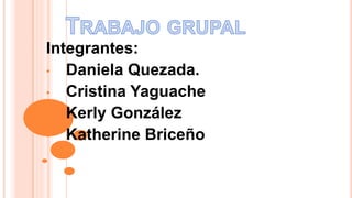 Integrantes:
• Daniela Quezada.
• Cristina Yaguache
• Kerly González
• Katherine Briceño
 