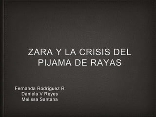 ZARA Y LA CRISIS DEL
PIJAMA DE RAYAS
Fernanda Rodríguez R
Daniela V Reyes
Melissa Santana
 