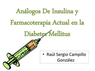 Análogos De Insulina y
Farmacoterapia Actual en la
Diabetes Mellitus
• Raúl Sergio Campillo
González
 