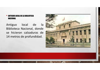 • ANTIGUO LOCAL DE LA BIBLIOTECA
NACIONAL
Antiguo local de la
Biblioteca Nacional, donde
se hicieron calzaduras de
14 metros de profundidad.
 