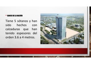 • BANCO DE LA NACIÓN
Tiene 5 sótanos y han
sido hechos con
calzaduras que han
tenido espesores del
orden 3.6 a 4 metros.
 