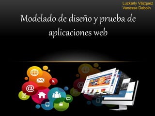 Modelado de diseño y prueba de
aplicaciones web
Luzkarly Vázquez
Vanessa Daboin
 