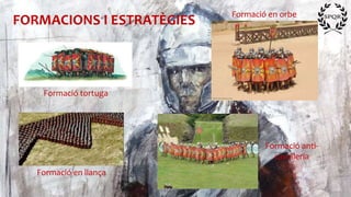FORMACIONS I ESTRATÈGIES
Formació tortuga
Formació en orbe
Formació en llança
Formació anti-
cavalleria
 
