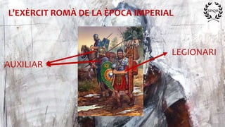 L’EXÈRCIT ROMÀ DE LA ÈPOCA IMPERIAL
LEGIONARI
AUXILIAR
 