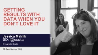 GETTING
RESULTS WITH
DATA WHEN YOU
DON’T LOVE IT
Jessica Malnik
SD: @jessica
Dynamite Circle
SD Expo Summer 2018
 
