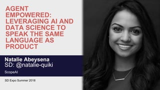 AGENT
EMPOWERED:
LEVERAGING AI AND
DATA SCIENCE TO
SPEAK THE SAME
LANGUAGE AS
PRODUCT
Natalie Abeysena
SD: @natalie-quiki
ScopeAI
SD Expo Summer 2018
 