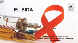 EL SIDA
E.L.NIDIA CAROLINA GALLEGOS CABUTO
CENTRO UNIVERSITARIO TECNOLÓGICO DE ENFERMERÍA
ANTROPOLOGIA I
 