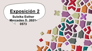 Exposición 2
Suleika Esther
Mercedes D. 2021-
0573
 