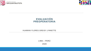 EVALUACIÓN
PREOPERATORIA
HUAMANI FLORES GREISY LYNNETTE
LIMA – PERÚ
2020
 