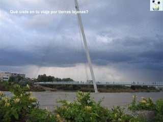 Qué oiste en tu viaje por tierras lejanas? 