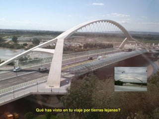 Qué has visto en tu viaje por tierras lejanas? Qué has visto en tu viaje por tierras lejanas? 
