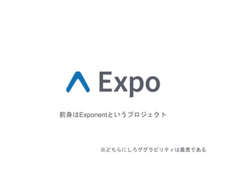 前身はExponentというプロジェクト
※どちらにしろググラビリティは最悪である
 