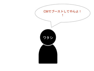 ワタシ
CMでブーストしてやんよ！
！
 