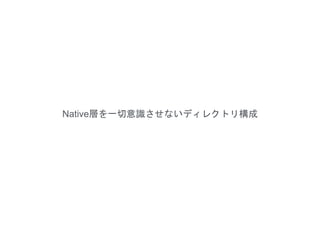 Native層を一切意識させないディレクトリ構成
 