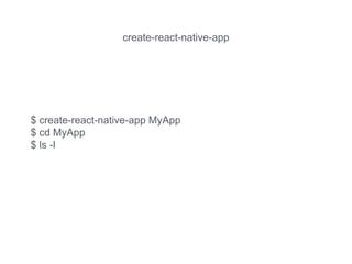 $ create-react-native-app MyApp
$ cd MyApp
$ ls -l
create-react-native-app
 
