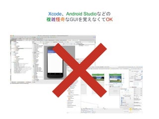 Xcode、Android Studioなどの
複雑怪奇なGUIを覚えなくてOK
 