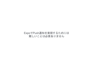 ExpoでPush通知を実現するためには
難しいことは必要ありません
 